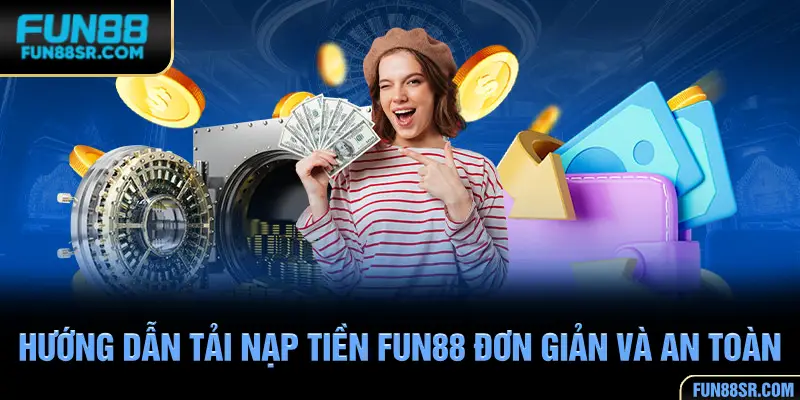 Nạp tiền tại nhà cái FUN88 đơn giản và an toàn