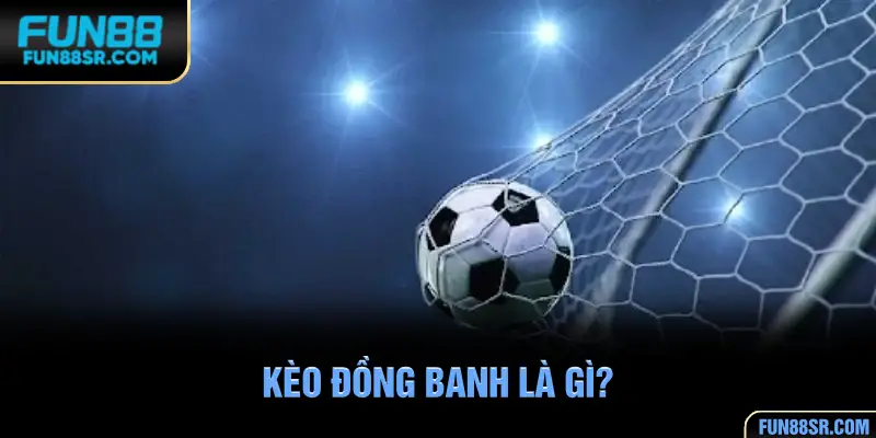 Tìm hiểu kèo đồng banh là gì?