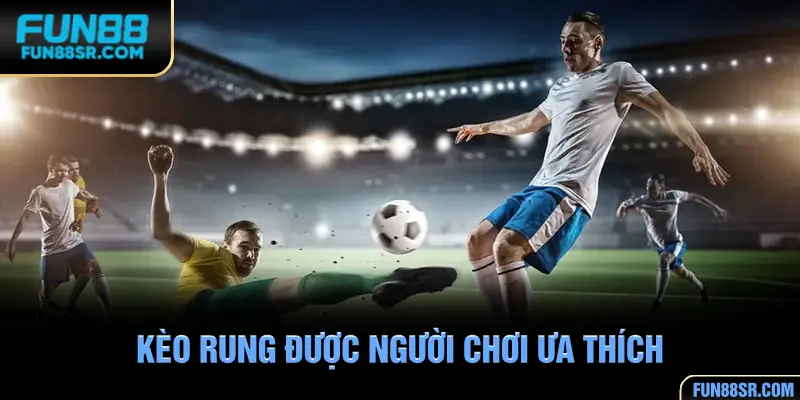 Kèo rung được đông đảo người chơi ưa thích
