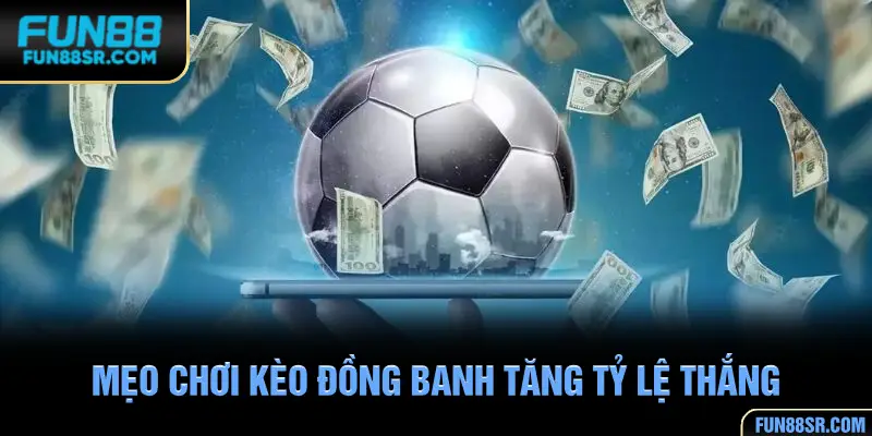 Kinh nghiệm chơi kèo đồng banh tỷ lệ thắng cao