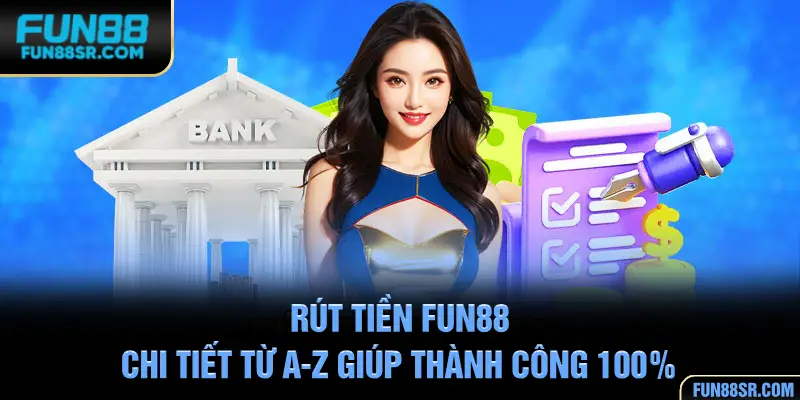 Rút Tiền FUN88 - Chi Tiết Từ A-Z Giúp Thành Công 100%