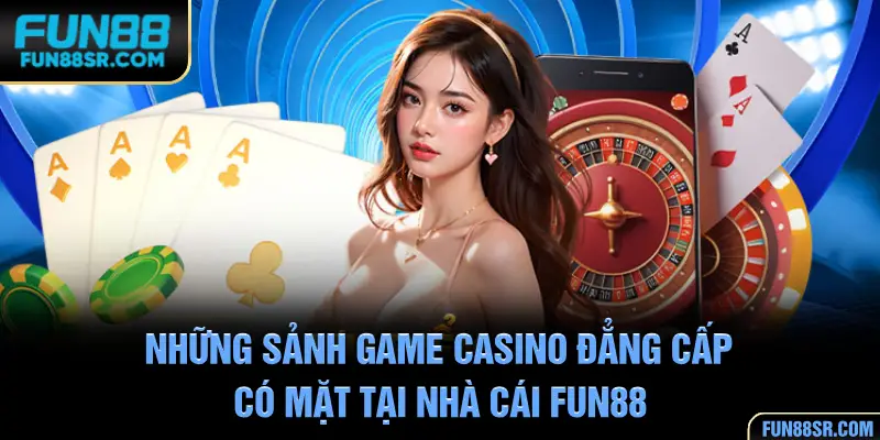 Tổng hợp các sảnh game Casino đẳng cấp tại nhà cái FUN88