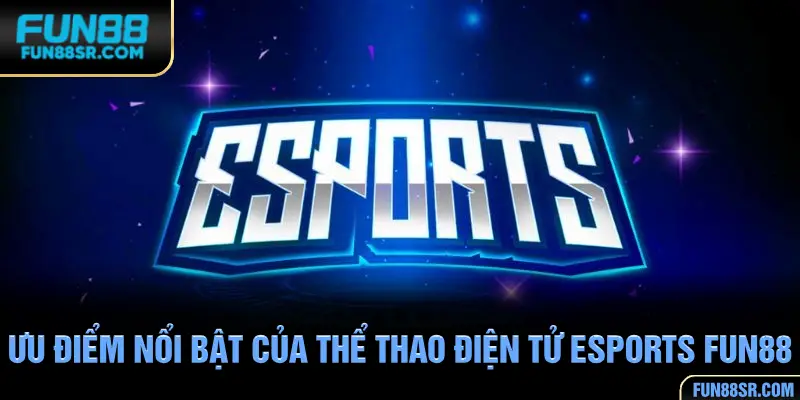 Ưu điểm nổi bật của thể thao điện tử esports FUN88